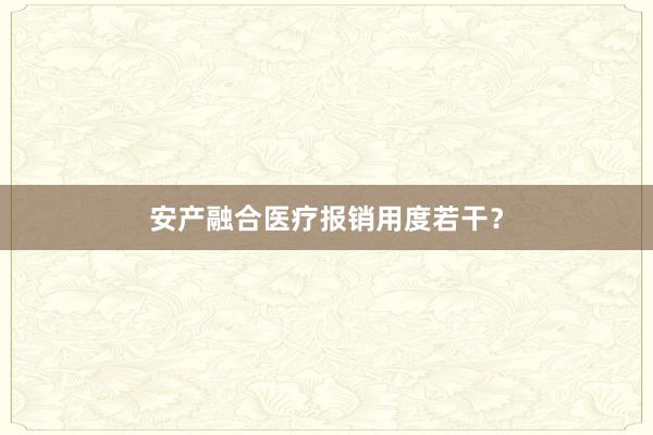安产融合医疗报销用度若干？