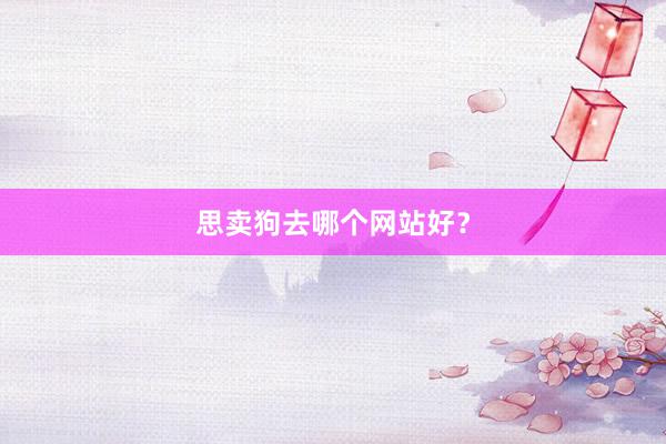 思卖狗去哪个网站好？
