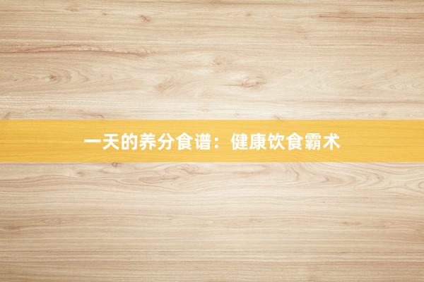 一天的养分食谱：健康饮食霸术
